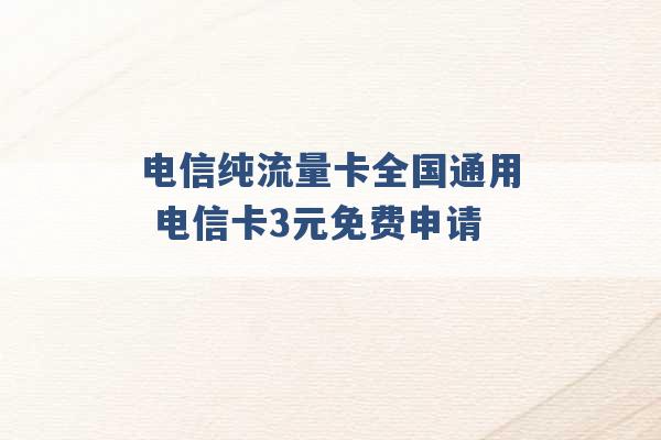 电信纯流量卡全国通用 电信卡3元免费申请 -第1张图片-电信联通移动号卡网