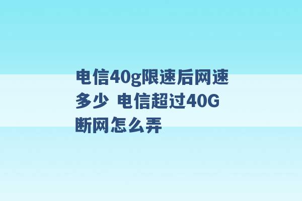 电信40g限速后网速多少 电信超过40G断网怎么弄 -第1张图片-电信联通移动号卡网