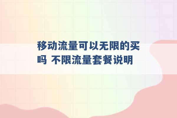 移动流量可以无限的买吗 不限流量套餐说明 -第1张图片-电信联通移动号卡网