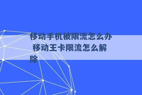 移动手机被限流怎么办 移动王卡限流怎么解除 -第1张图片-电信联通移动号卡网