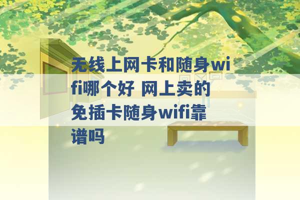 无线上网卡和随身wifi哪个好 网上卖的免插卡随身wifi靠谱吗 -第1张图片-电信联通移动号卡网