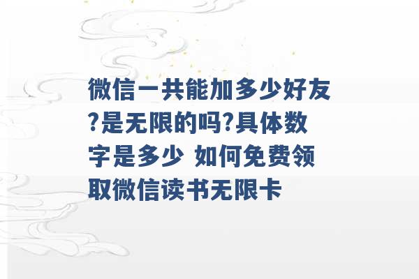 微信一共能加多少好友?是无限的吗?具体数字是多少 如何免费领取微信读书无限卡 -第1张图片-电信联通移动号卡网