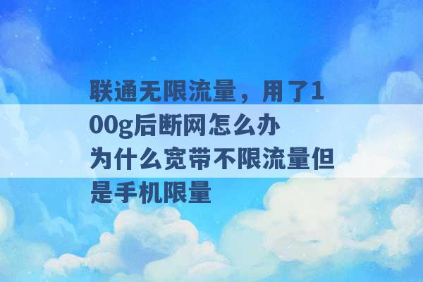 联通无限流量，用了100g后断网怎么办 为什么宽带不限流量但是手机限量 -第1张图片-电信联通移动号卡网