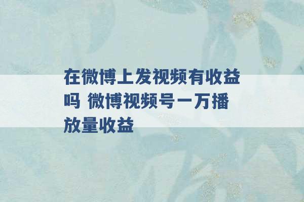 在微博上发视频有收益吗 微博视频号一万播放量收益 -第1张图片-电信联通移动号卡网