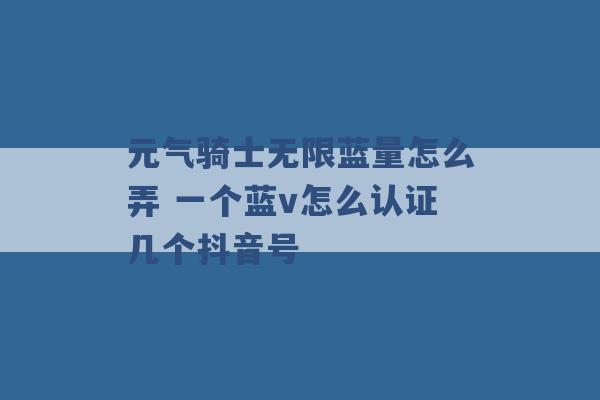 元气骑士无限蓝量怎么弄 一个蓝v怎么认证几个抖音号 -第1张图片-电信联通移动号卡网