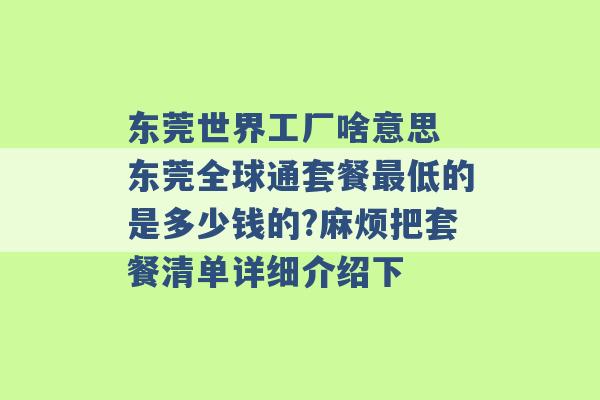 东莞世界工厂啥意思 东莞全球通套餐最低的是多少钱的?麻烦把套餐清单详细介绍下 -第1张图片-电信联通移动号卡网