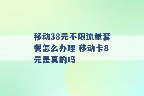 移动38元不限流量套餐怎么办理 移动卡8元是真的吗 -第1张图片-电信联通移动号卡网