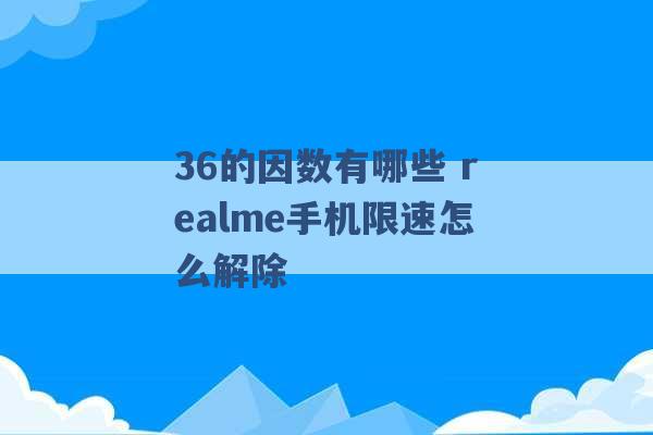 36的因数有哪些 realme手机限速怎么解除 -第1张图片-电信联通移动号卡网