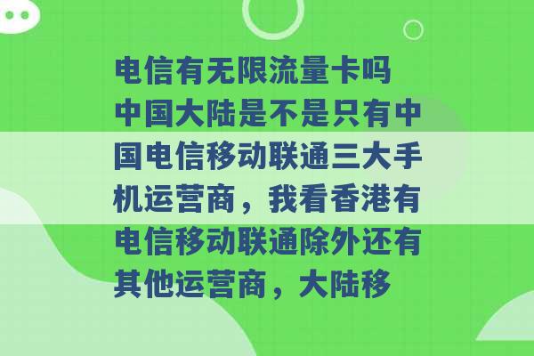 电信有无限流量卡吗 中国大陆是不是只有中国电信移动联通三大手机运营商，我看香港有电信移动联通除外还有其他运营商，大陆移 -第1张图片-电信联通移动号卡网