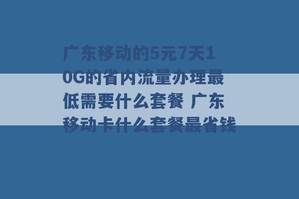 广东移动的5元7天10G的省内流量办理最低需要什么套餐 广东移动卡什么套餐最省钱 -第1张图片-电信联通移动号卡网