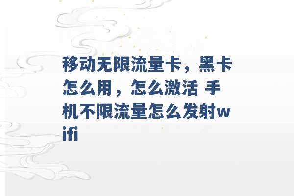 移动无限流量卡，黑卡怎么用，怎么激活 手机不限流量怎么发射wifi -第1张图片-电信联通移动号卡网