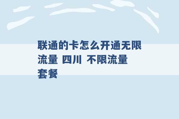 联通的卡怎么开通无限流量 四川 不限流量套餐 -第1张图片-电信联通移动号卡网