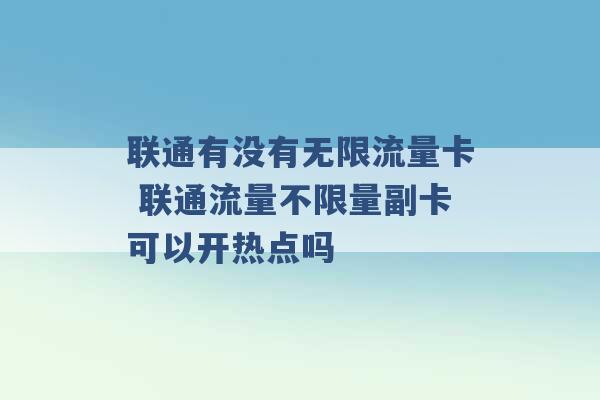 联通有没有无限流量卡 联通流量不限量副卡可以开热点吗 -第1张图片-电信联通移动号卡网