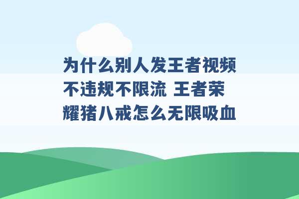 为什么别人发王者视频不违规不限流 王者荣耀猪八戒怎么无限吸血 -第1张图片-电信联通移动号卡网