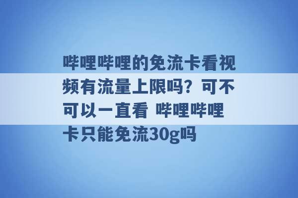 哔哩哔哩的免流卡看视频有流量上限吗？可不可以一直看 哔哩哔哩卡只能免流30g吗 -第1张图片-电信联通移动号卡网