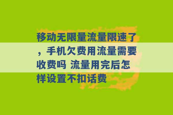 移动无限量流量限速了，手机欠费用流量需要收费吗 流量用完后怎样设置不扣话费 -第1张图片-电信联通移动号卡网