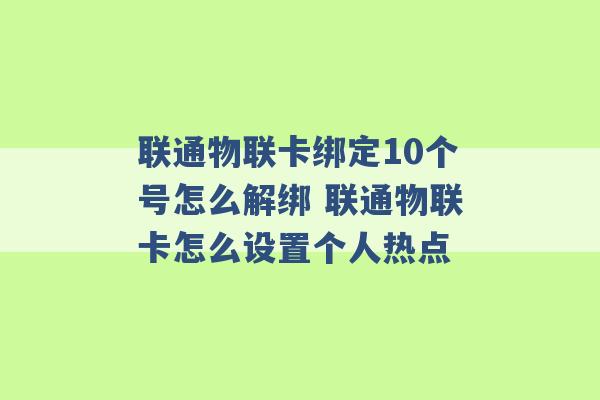 联通物联卡绑定10个号怎么解绑 联通物联卡怎么设置个人热点 -第1张图片-电信联通移动号卡网