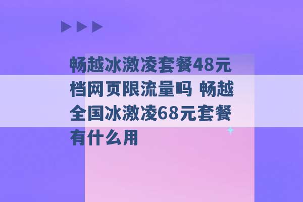 畅越冰激凌套餐48元档网页限流量吗 畅越全国冰激凌68元套餐有什么用 -第1张图片-电信联通移动号卡网