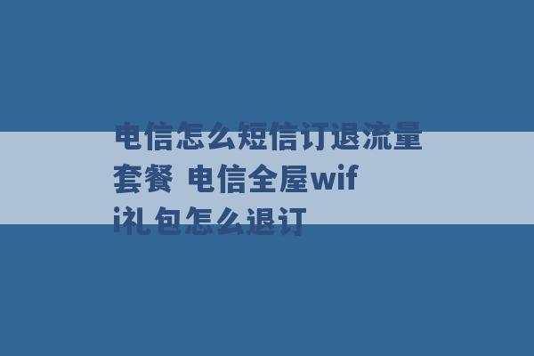 电信怎么短信订退流量套餐 电信全屋wifi礼包怎么退订 -第1张图片-电信联通移动号卡网