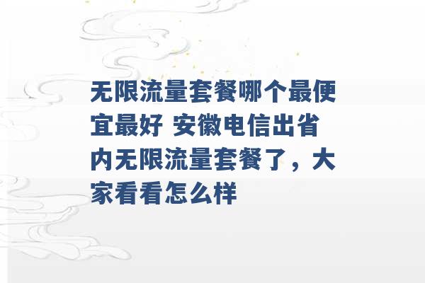 无限流量套餐哪个最便宜最好 安徽电信出省内无限流量套餐了，大家看看怎么样 -第1张图片-电信联通移动号卡网