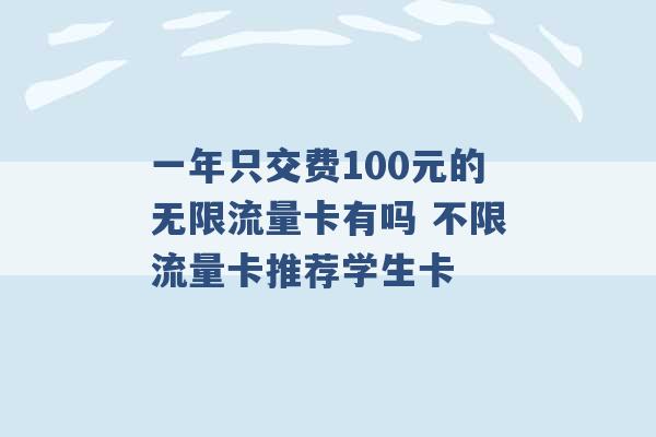 一年只交费100元的无限流量卡有吗 不限流量卡推荐学生卡 -第1张图片-电信联通移动号卡网