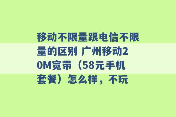 移动不限量跟电信不限量的区别 广州移动20M宽带（58元手机套餐）怎么样，不玩 -第1张图片-电信联通移动号卡网