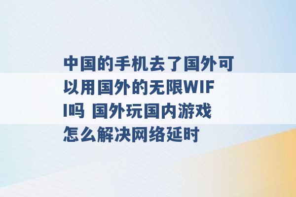 中国的手机去了国外可以用国外的无限WIFI吗 国外玩国内游戏怎么解决网络延时 -第1张图片-电信联通移动号卡网