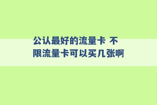 公认最好的流量卡 不限流量卡可以买几张啊 -第1张图片-电信联通移动号卡网