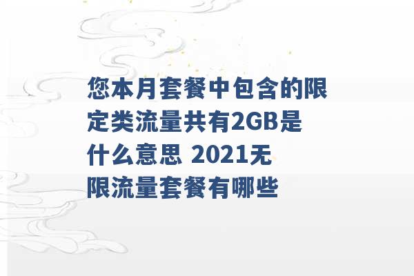 您本月套餐中包含的限定类流量共有2GB是什么意思 2021无限流量套餐有哪些 -第1张图片-电信联通移动号卡网