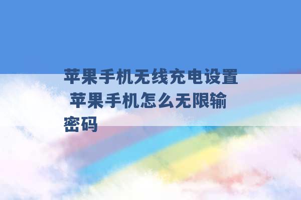 苹果手机无线充电设置 苹果手机怎么无限输密码 -第1张图片-电信联通移动号卡网