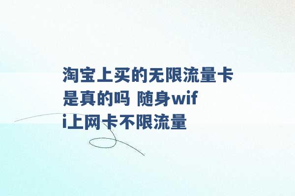 淘宝上买的无限流量卡是真的吗 随身wifi上网卡不限流量 -第1张图片-电信联通移动号卡网