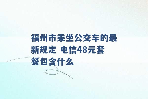 福州市乘坐公交车的最新规定 电信48元套餐包含什么 -第1张图片-电信联通移动号卡网