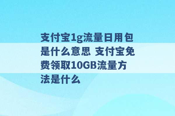 支付宝1g流量日用包是什么意思 支付宝免费领取10GB流量方法是什么 -第1张图片-电信联通移动号卡网