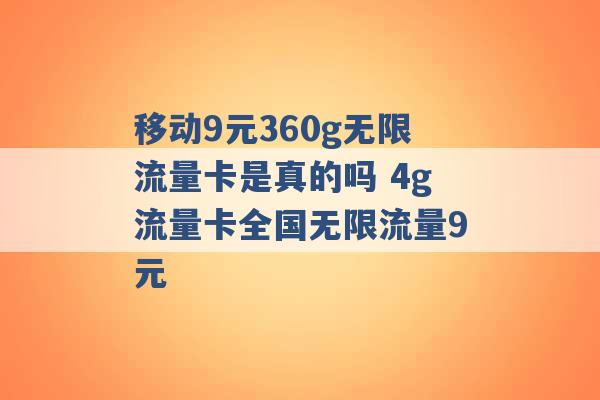 移动9元360g无限流量卡是真的吗 4g流量卡全国无限流量9元 -第1张图片-电信联通移动号卡网