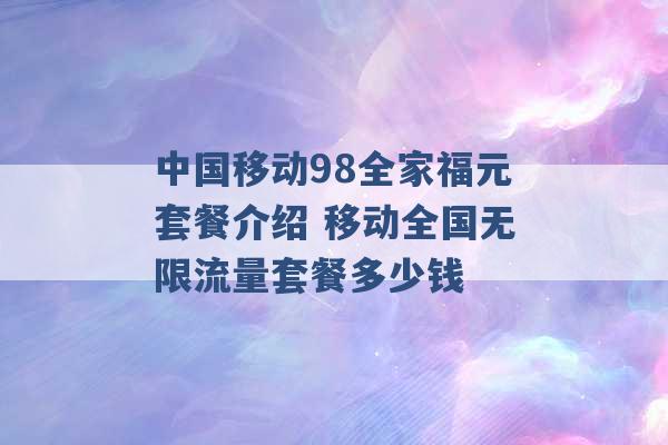 中国移动98全家福元套餐介绍 移动全国无限流量套餐多少钱 -第1张图片-电信联通移动号卡网