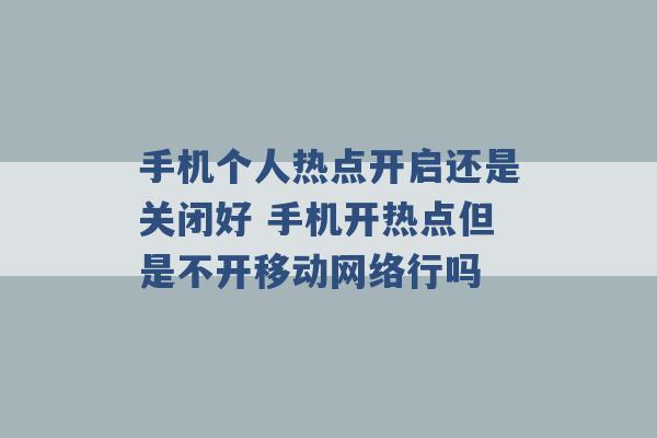 手机个人热点开启还是关闭好 手机开热点但是不开移动网络行吗 -第1张图片-电信联通移动号卡网