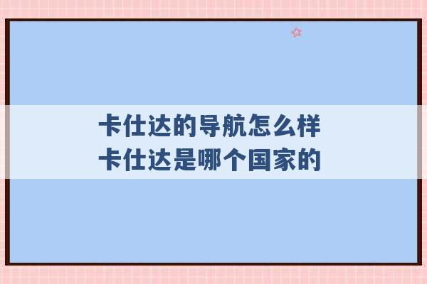 卡仕达的导航怎么样 卡仕达是哪个国家的 -第1张图片-电信联通移动号卡网