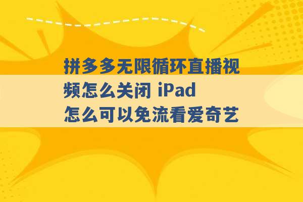 拼多多无限循环直播视频怎么关闭 iPad怎么可以免流看爱奇艺 -第1张图片-电信联通移动号卡网