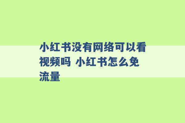 小红书没有网络可以看视频吗 小红书怎么免流量 -第1张图片-电信联通移动号卡网