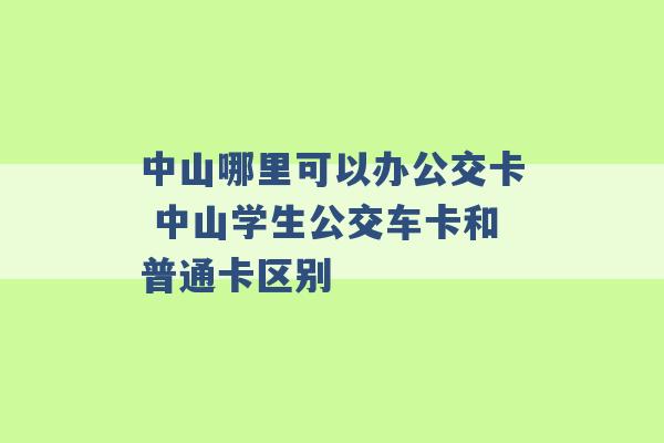 中山哪里可以办公交卡 中山学生公交车卡和普通卡区别 -第1张图片-电信联通移动号卡网