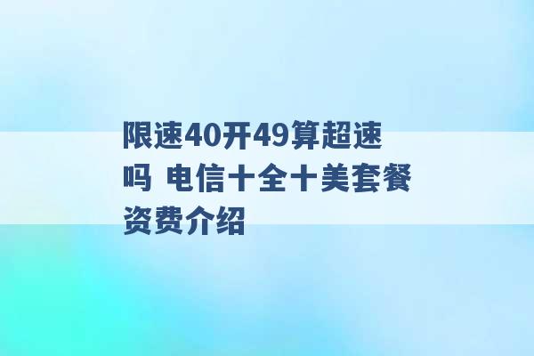 限速40开49算超速吗 电信十全十美套餐资费介绍 -第1张图片-电信联通移动号卡网