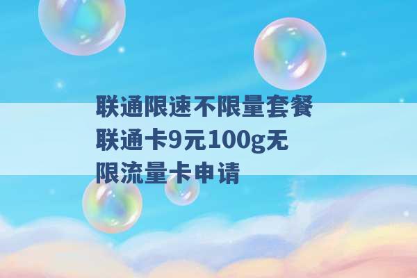 联通限速不限量套餐 联通卡9元100g无限流量卡申请 -第1张图片-电信联通移动号卡网