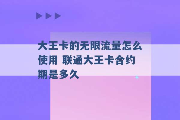 大王卡的无限流量怎么使用 联通大王卡合约期是多久 -第1张图片-电信联通移动号卡网