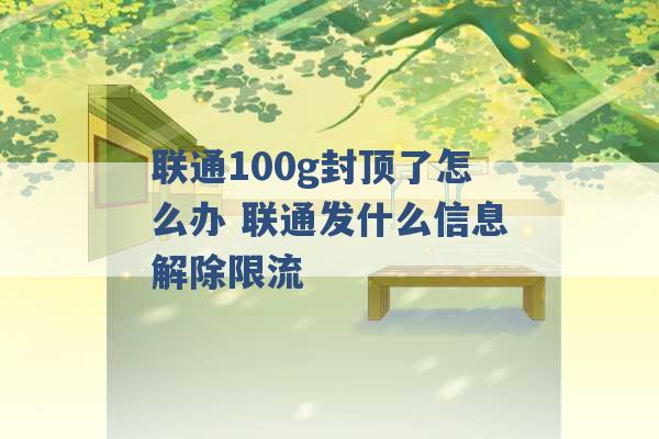 联通100g封顶了怎么办 联通发什么信息解除限流 -第1张图片-电信联通移动号卡网