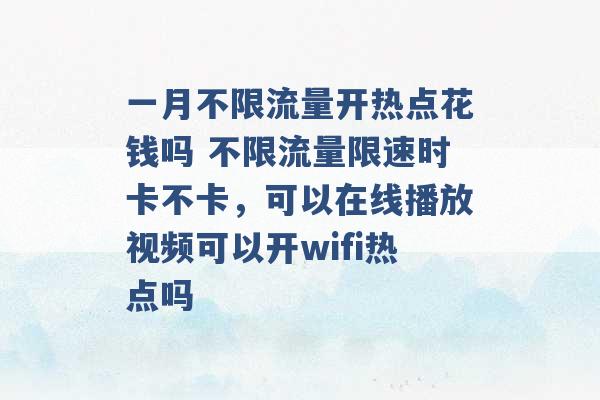 一月不限流量开热点花钱吗 不限流量限速时卡不卡，可以在线播放视频可以开wifi热点吗 -第1张图片-电信联通移动号卡网