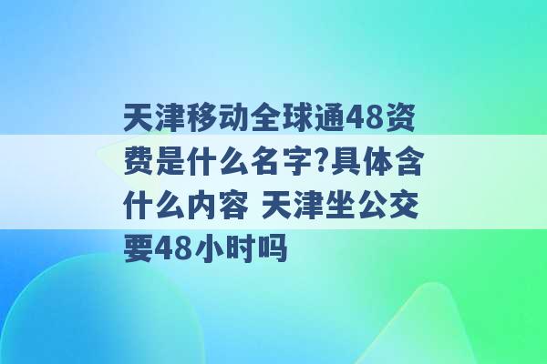 天津移动全球通48资费是什么名字?具体含什么内容 天津坐公交要48小时吗 -第1张图片-电信联通移动号卡网