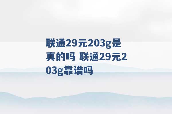 联通29元203g是真的吗 联通29元203g靠谱吗 -第1张图片-电信联通移动号卡网