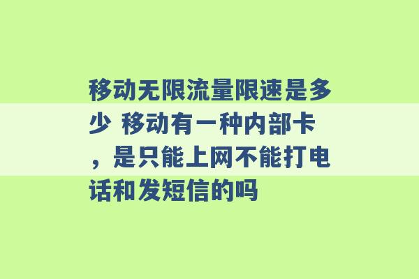 移动无限流量限速是多少 移动有一种内部卡，是只能上网不能打电话和发短信的吗 -第1张图片-电信联通移动号卡网