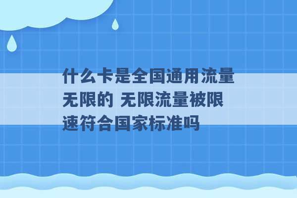 什么卡是全国通用流量无限的 无限流量被限速符合国家标准吗 -第1张图片-电信联通移动号卡网