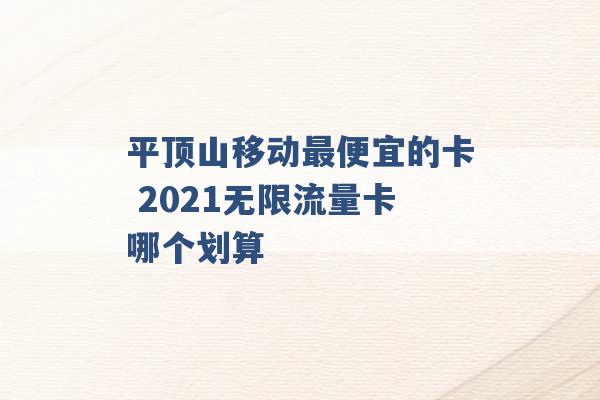 平顶山移动最便宜的卡 2021无限流量卡哪个划算 -第1张图片-电信联通移动号卡网